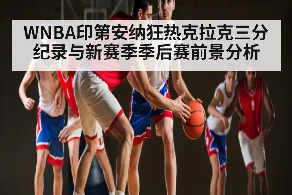 WNBA印第安纳狂热克拉克三分纪录与新赛季季后赛前景分析
