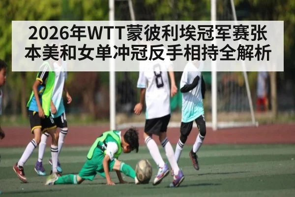 2026年WTT蒙彼利埃冠军赛张本美和女单冲冠反手相持全解析